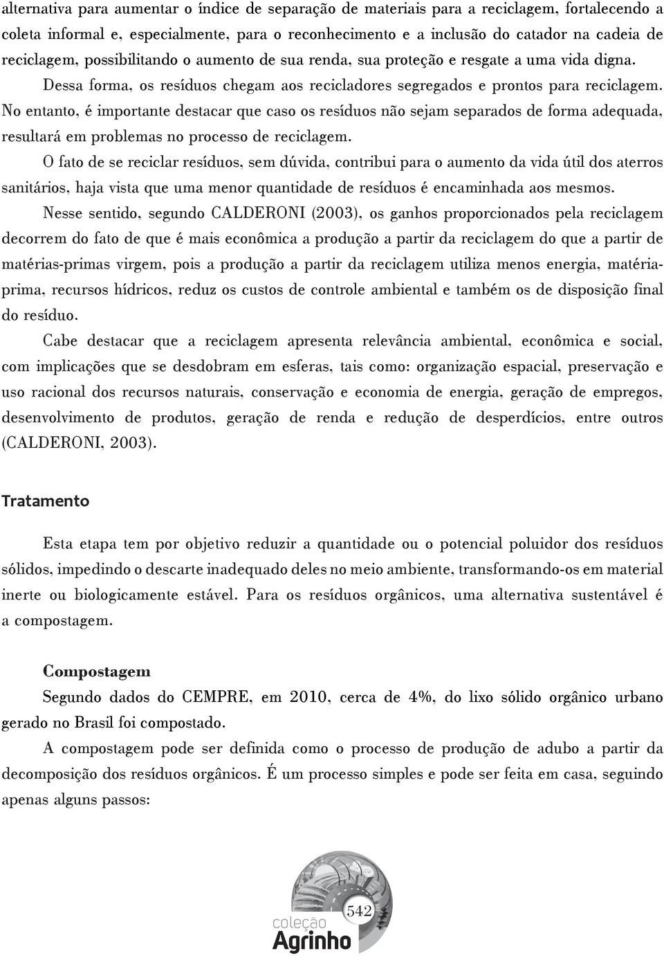 No entanto, é importante destacar que caso os resíduos não sejam separados de forma adequada, resultará em problemas no processo de reciclagem.