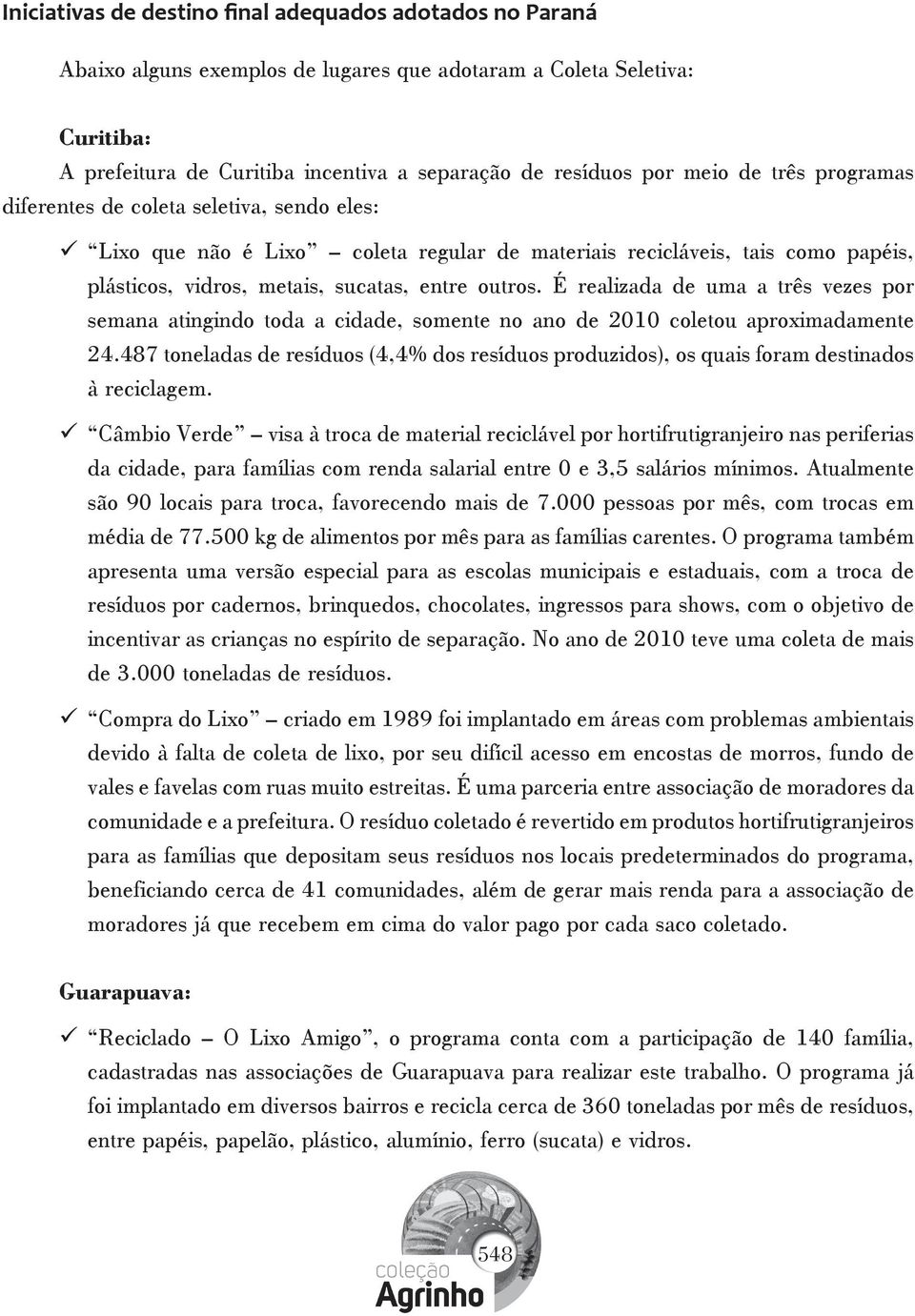 É realizada de uma a três vezes por semana atingindo toda a cidade, somente no ano de 2010 coletou aproximadamente 24.