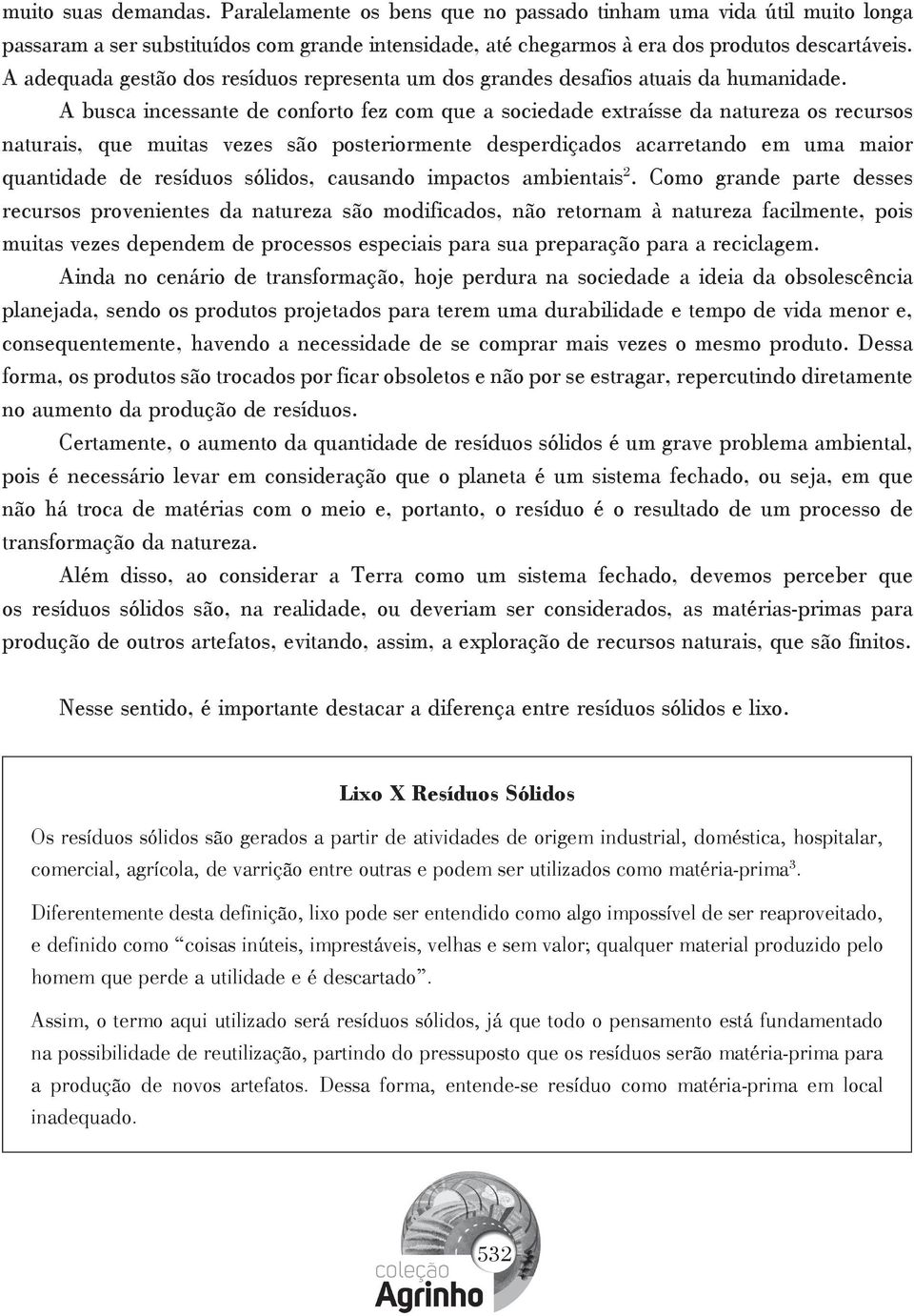 A busca incessante de conforto fez com que a sociedade extraísse da natureza os recursos naturais, que muitas vezes são posteriormente desperdiçados acarretando em uma maior quantidade de resíduos