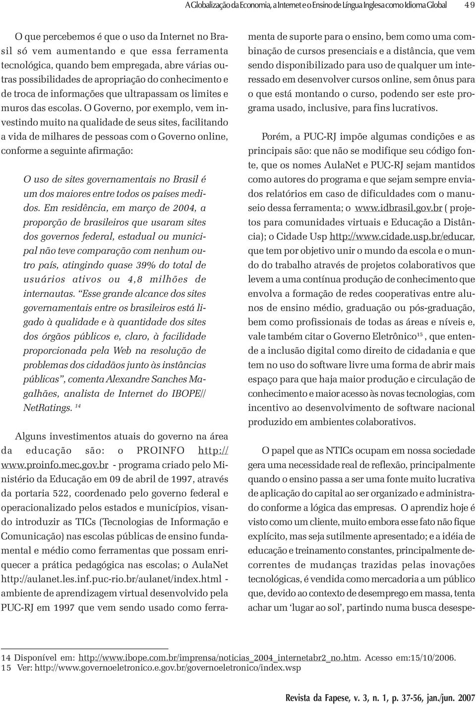 O Governo, por exemplo, vem investindo muito na qualidade de seus sites, facilitando a vida de milhares de pessoas com o Governo online, conforme a seguinte afirmação: O uso de sites governamentais