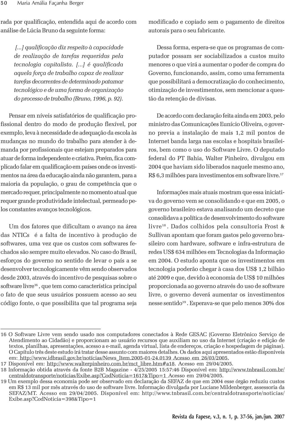 92). Dessa forma, espera-se que os programas de computador possam ser sociabilizados a custos muito menores o que virá a aumentar o poder de compra do Governo, funcionando, assim, como uma ferramenta