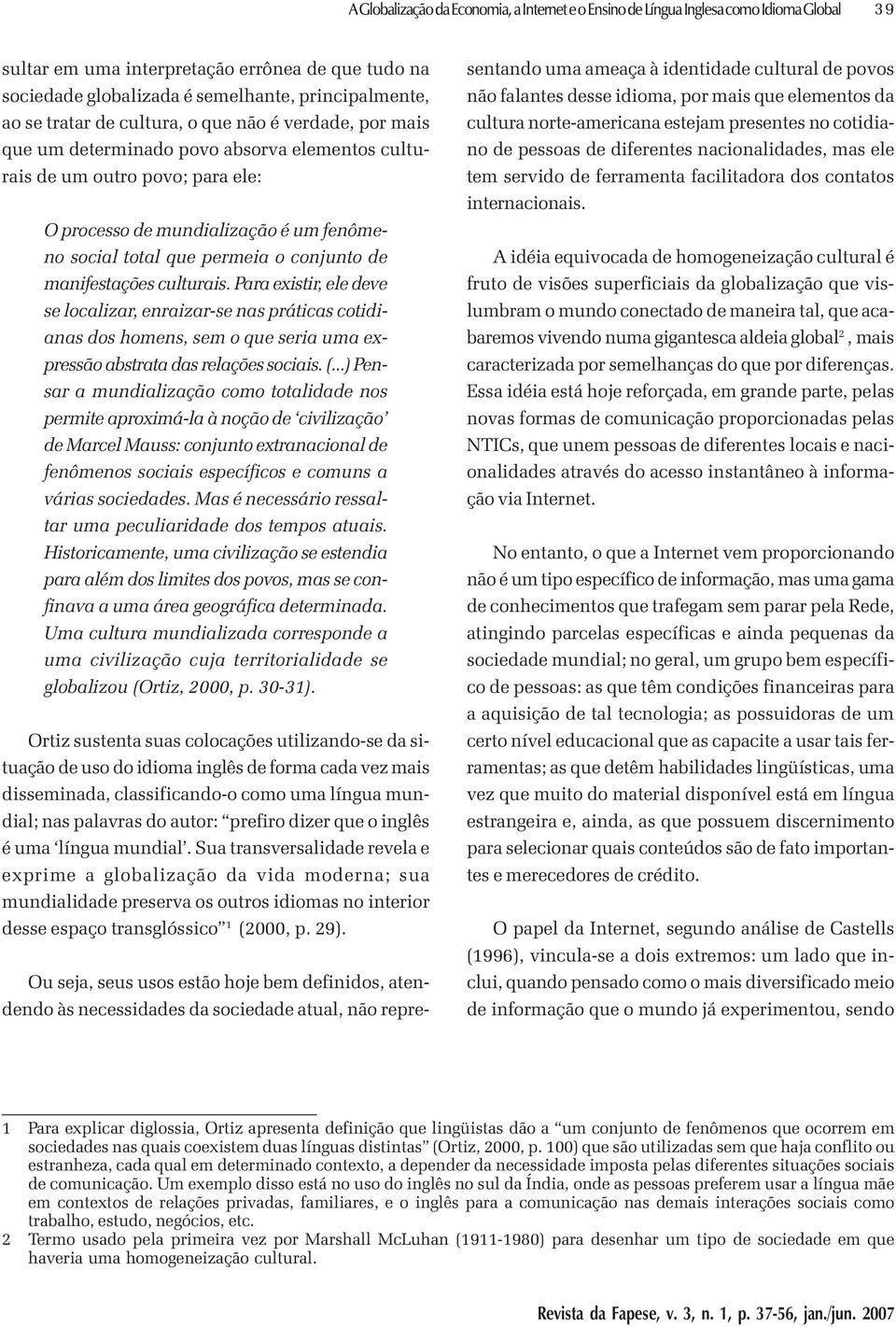 conjunto de manifestações culturais. Para existir, ele deve se localizar, enraizar-se nas práticas cotidianas dos homens, sem o que seria uma expressão abstrata das relações sociais. (.