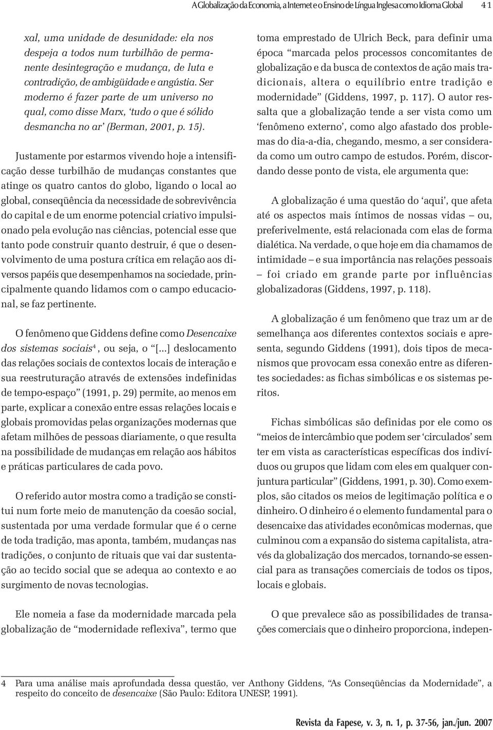 Justamente por estarmos vivendo hoje a intensificação desse turbilhão de mudanças constantes que atinge os quatro cantos do globo, ligando o local ao global, conseqüência da necessidade de