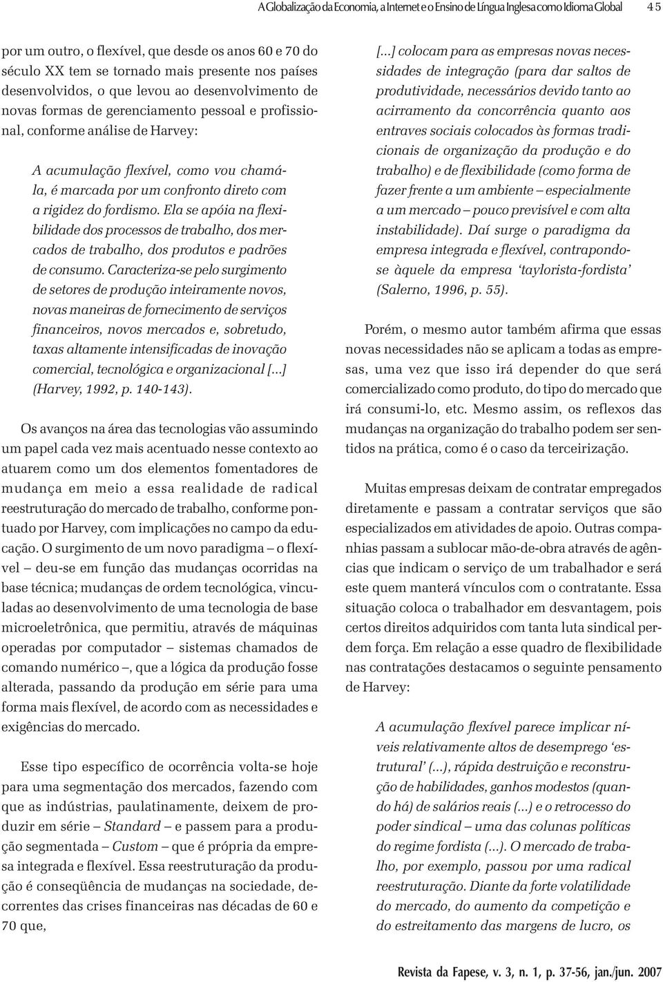 direto com a rigidez do fordismo. Ela se apóia na flexibilidade dos processos de trabalho, dos mercados de trabalho, dos produtos e padrões de consumo.