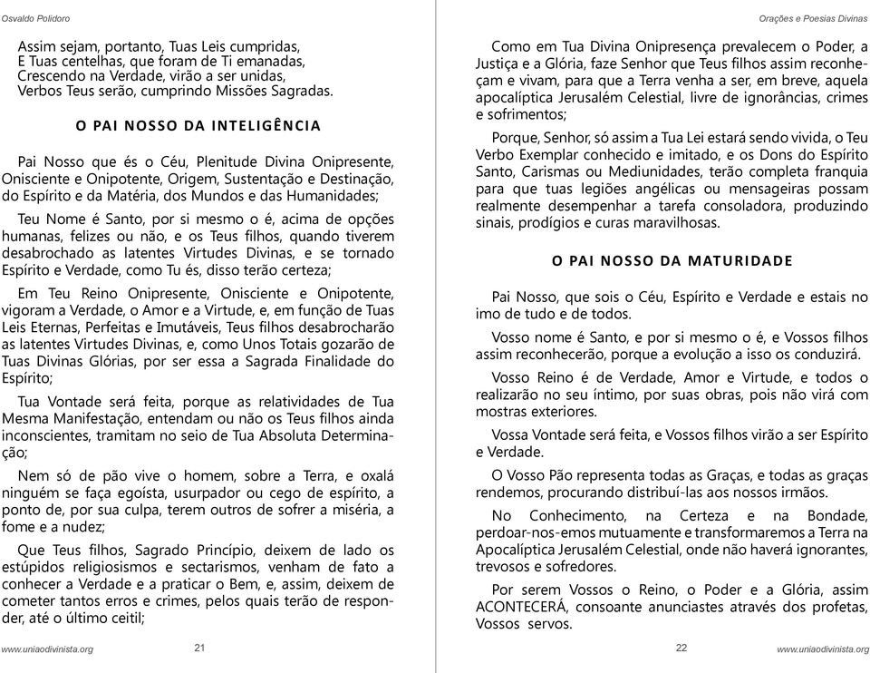 Teu Nome é Santo, por si mesmo o é, acima de opções humanas, felizes ou não, e os Teus filhos, quando tiverem desabrochado as latentes Virtudes Divinas, e se tornado Espírito e Verdade, como Tu és,