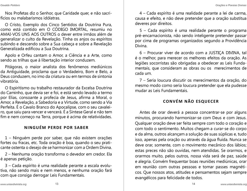 Tinha os anjos ou espíritos subindo e descendo sobre a Sua cabeça e sobre a Revelação Generalizada edificou a Sua Doutrina.