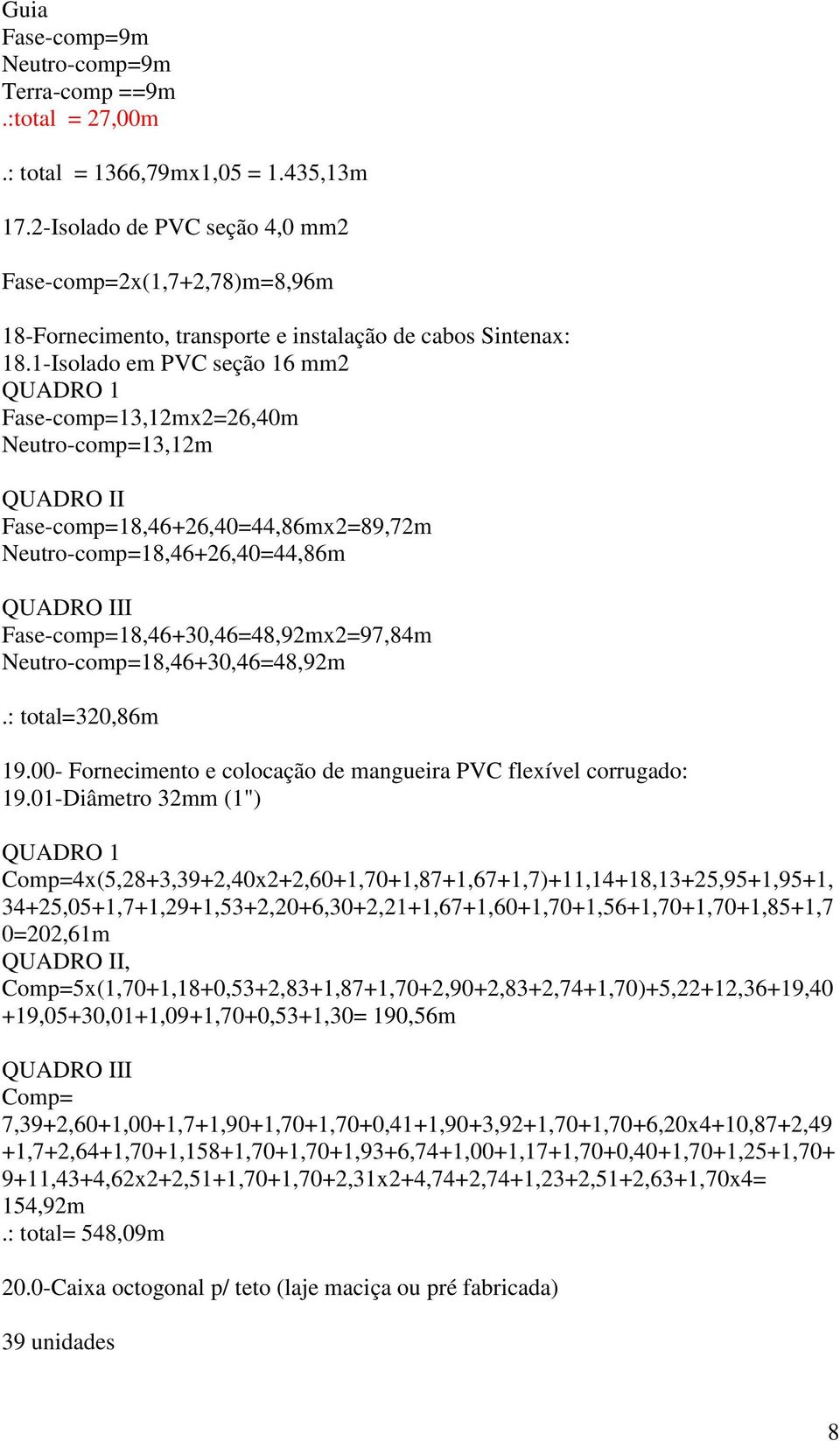1-Isolado em PVC seção 16 mm2 QUADRO 1 Fase-comp=13,12mx2=26,40m Neutro-comp=13,12m QUADRO II Fase-comp=18,46+26,40=44,86mx2=89,72m Neutro-comp=18,46+26,40=44,86m QUADRO III