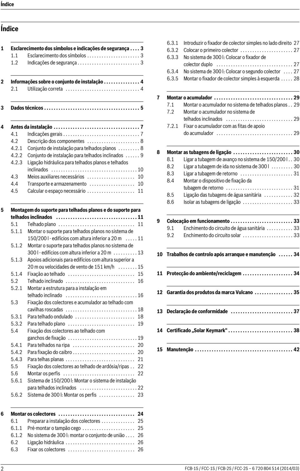 Indicações gerais................................ 7 4. Descrição dos componentes...................... 8 4.. Conjunto de instalação para telhados planos......... 8 4.. Conjunto de instalação para telhados inclinados.