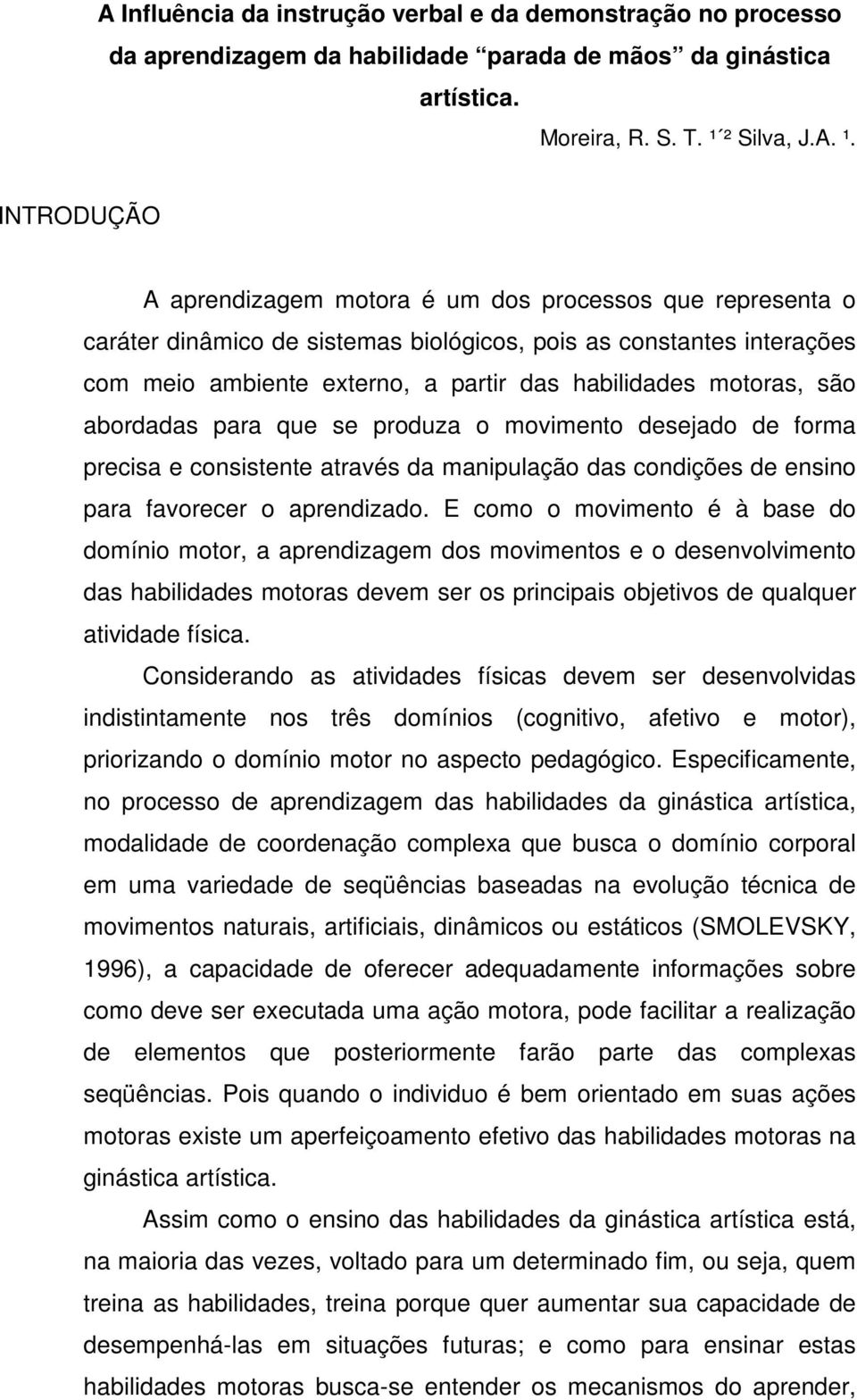 INTRODUÇÃO A aprendizagem motora é um dos processos que representa o caráter dinâmico de sistemas biológicos, pois as constantes interações com meio ambiente externo, a partir das habilidades