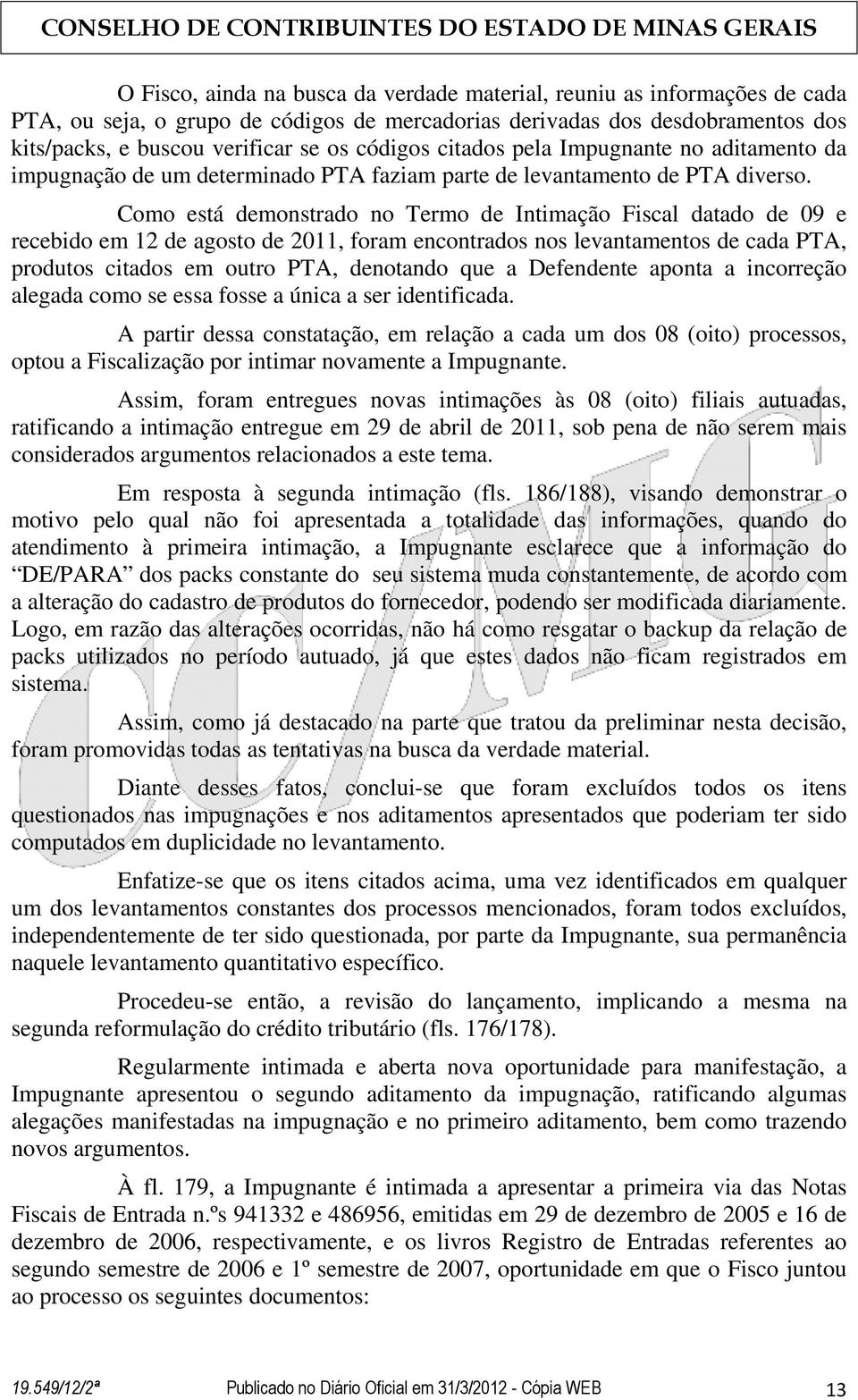 Como está demonstrado no Termo de Intimação Fiscal datado de 09 e recebido em 12 de agosto de 2011, foram encontrados nos levantamentos de cada PTA, produtos citados em outro PTA, denotando que a