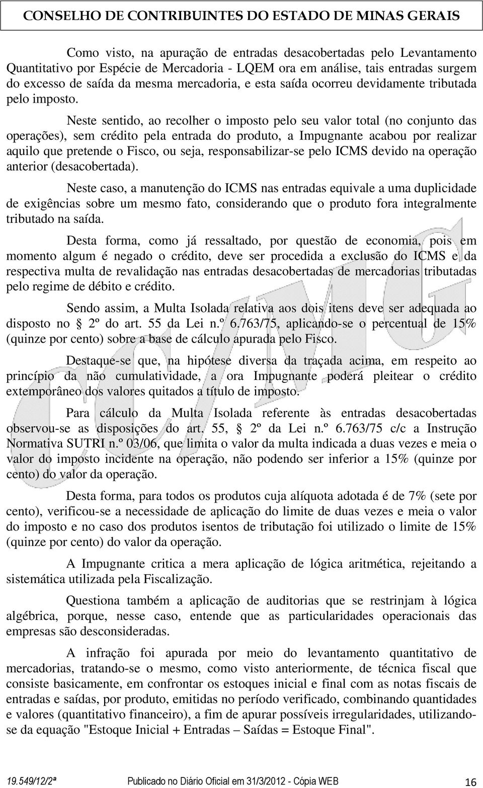 Neste sentido, ao recolher o imposto pelo seu valor total (no conjunto das operações), sem crédito pela entrada do produto, a Impugnante acabou por realizar aquilo que pretende o Fisco, ou seja,