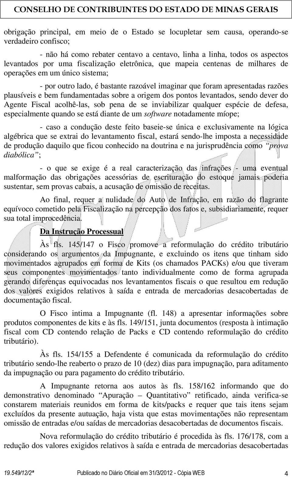 sobre a origem dos pontos levantados, sendo dever do Agente Fiscal acolhê-las, sob pena de se inviabilizar qualquer espécie de defesa, especialmente quando se está diante de um software notadamente