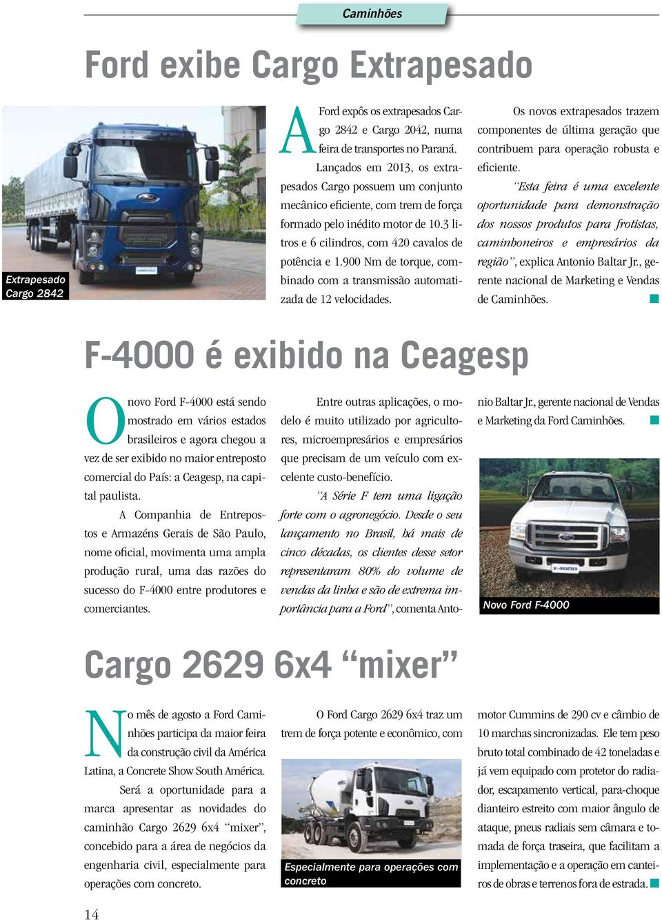 900 Nm de torque, combiado com a trasmissão automatizada de 12 velocidades. Os ovos extrapesados trazem compoetes de última geração que cotribuem para operação robusta e eficiete.