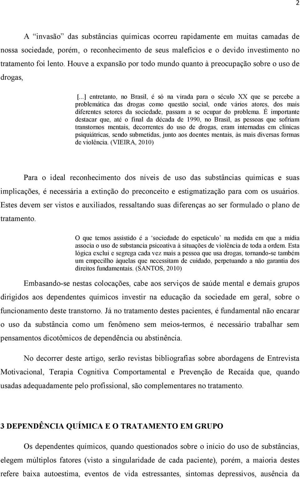 ..] entretanto, no Brasil, é só na virada para o século XX que se percebe a problemática das drogas como questão social, onde vários atores, dos mais diferentes setores da sociedade, passam a se