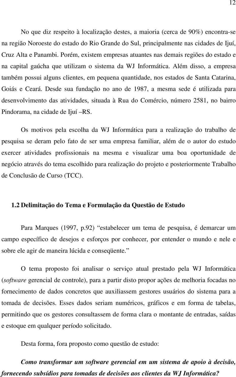 Além disso, a empresa também possui alguns clientes, em pequena quantidade, nos estados de Santa Catarina, Goiás e Ceará.