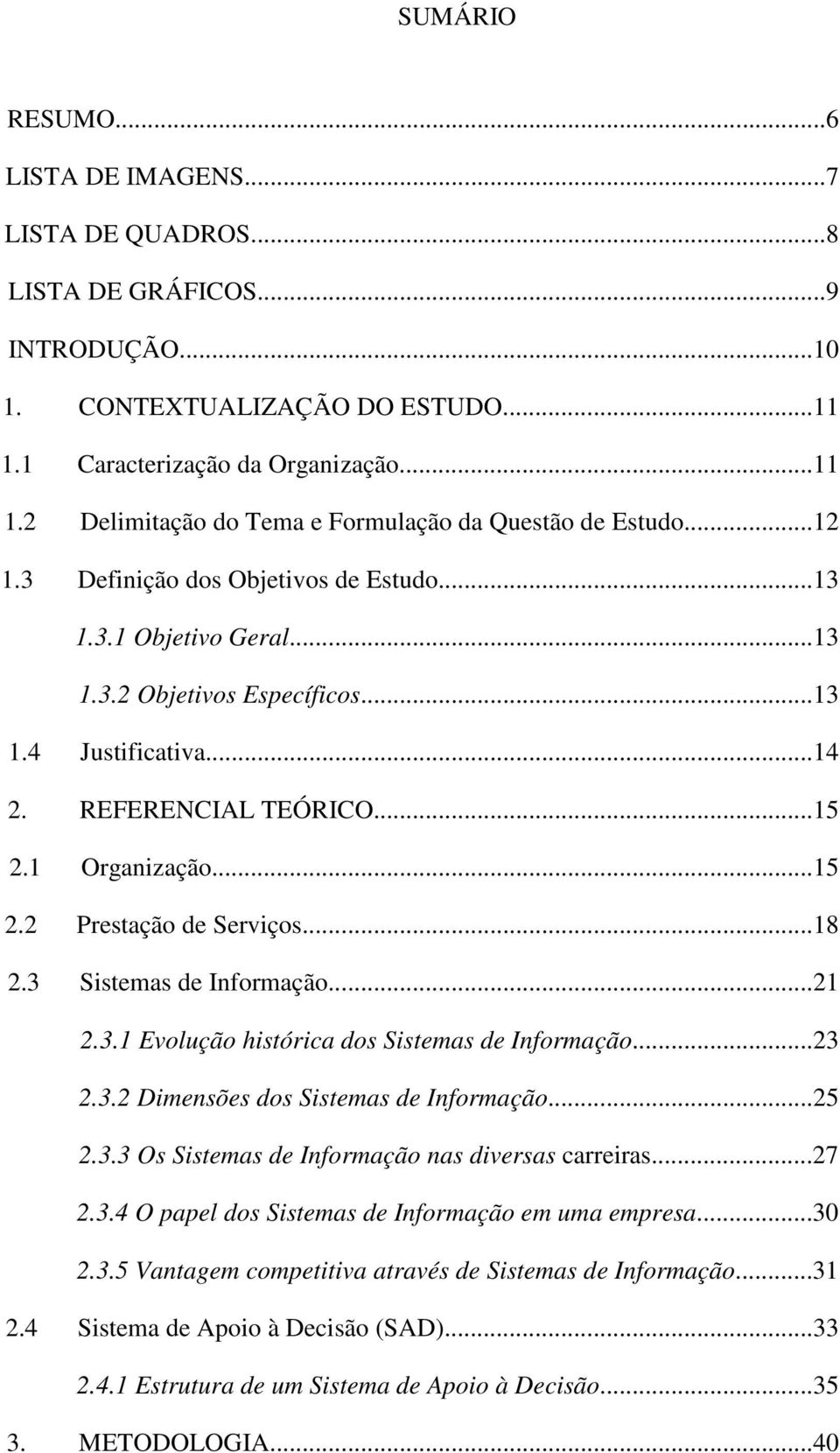 ..18 2.3 Sistemas de Informação...21 2.3.1 Evolução histórica dos Sistemas de Informação...23 2.3.2 Dimensões dos Sistemas de Informação...25 2.3.3 Os Sistemas de Informação nas diversas carreiras.