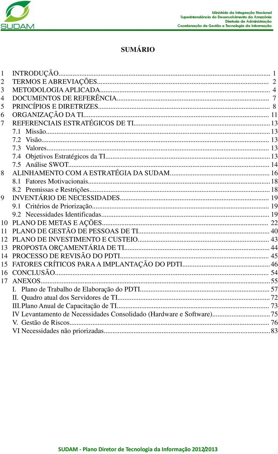 .. 16 8.1 Fatores Motivacionais... 18 8.2 Premissas e Restrições... 18 9 INVENTÁRIO DE NECESSIDADES... 19 9.1 Critérios de Priorização... 19 9.2 Necessidades Identificadas.