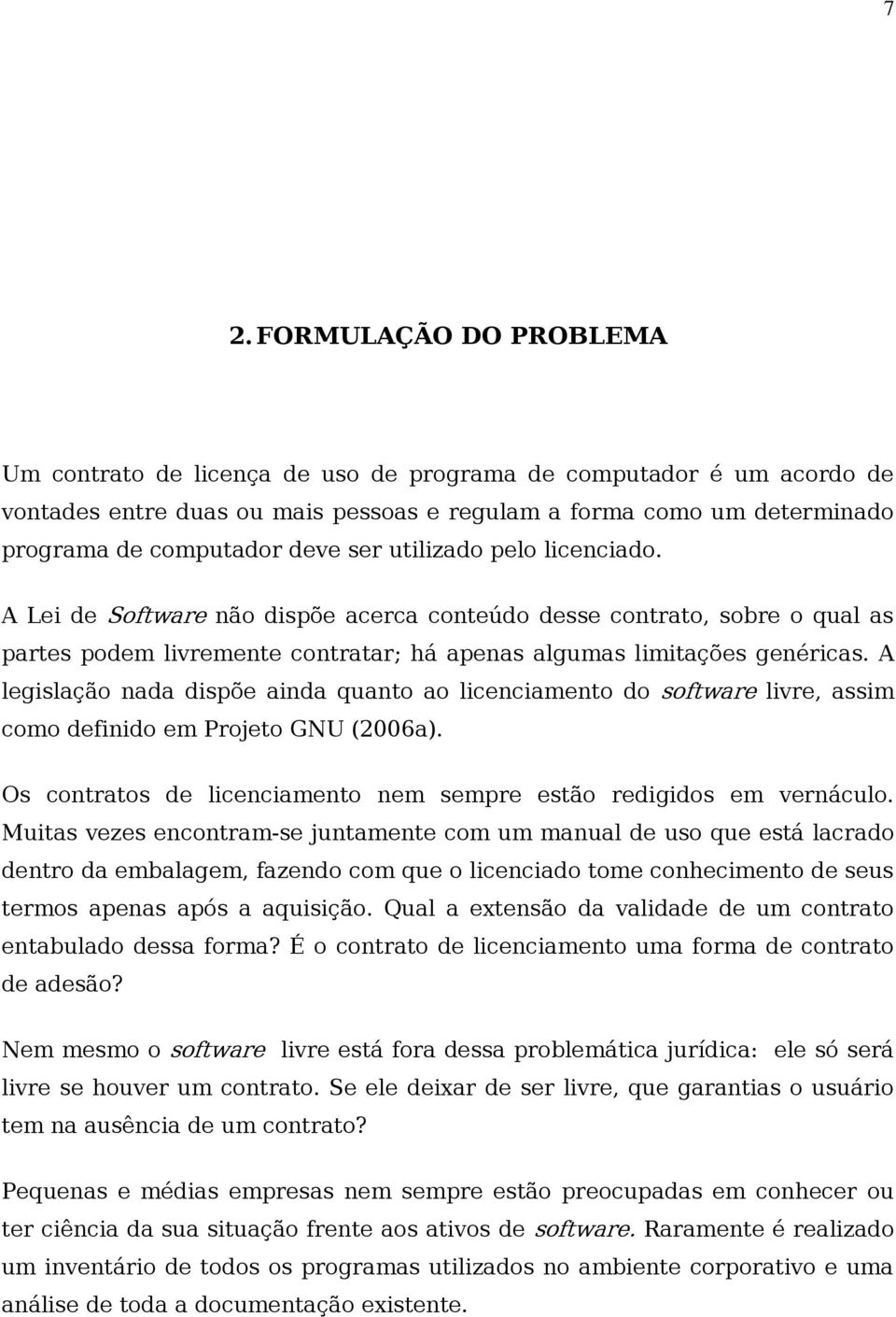 A legislação nada dispõe ainda quanto ao licenciamento do software livre, assim como definido em Projeto GNU (2006a). Os contratos de licenciamento nem sempre estão redigidos em vernáculo.