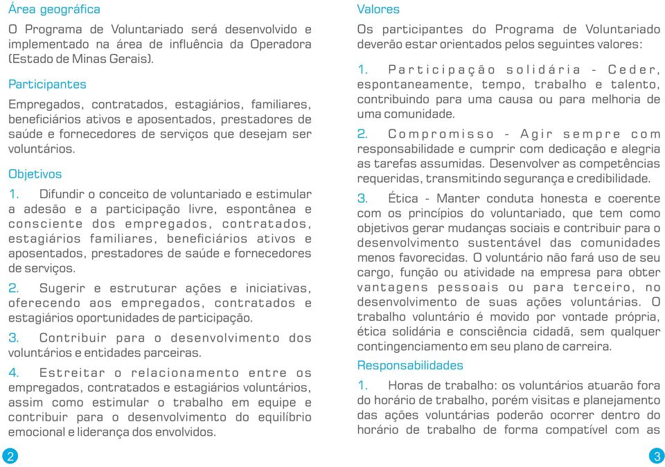 Difundir o conceito de voluntariado e estimular a adesão e a participação livre, espontânea e consciente dos empregados, contratados, estagiários familiares, bene ciários ativos e aposentados,