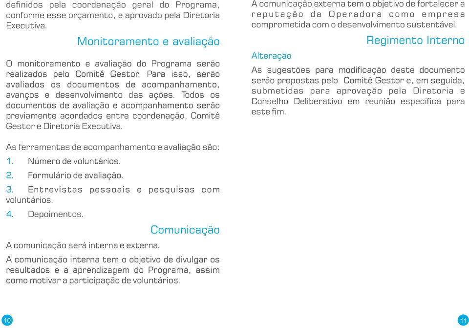 Todos os documentos de avaliação e acompanhamento serão previamente acordados entre coordenação, Comitê Gestor e Diretoria Executiva.