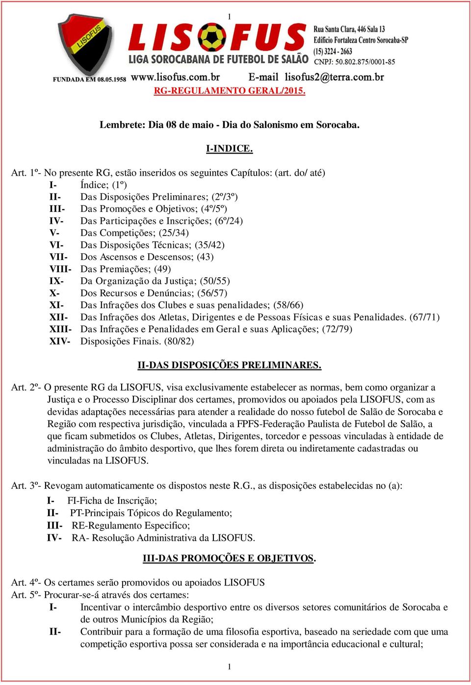 Técnicas; (35/42) VII- Dos Ascensos e Descensos; (43) VIII- Das Premiações; (49) IX- Da Organização da Justiça; (50/55) X- Dos Recursos e Denúncias; (56/57) XI- Das Infrações dos Clubes e suas