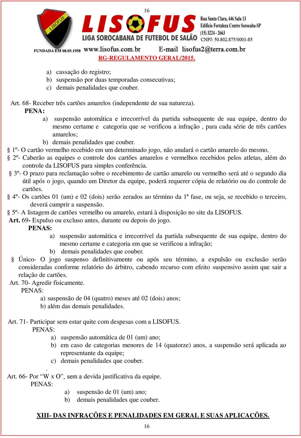 penalidades que couber. 1º- O cartão vermelho recebido em um determinado jogo, não anulará o cartão amarelo do mesmo.