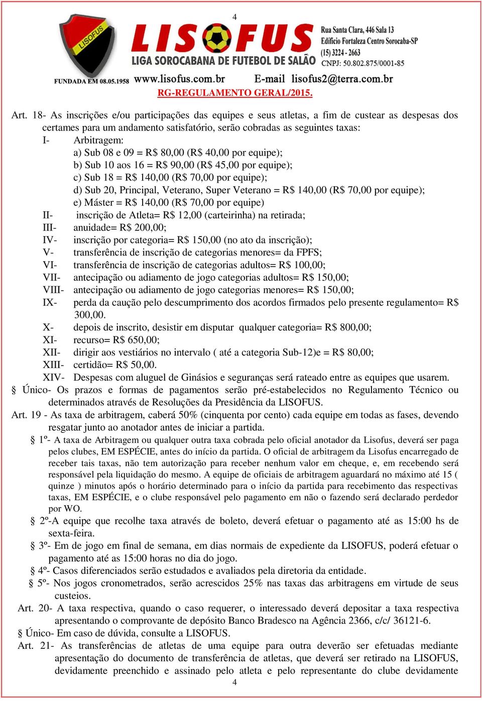 e 09 = R$ 80,00 (R$ 40,00 por equipe); b) Sub 10 aos 16 = R$ 90,00 (R$ 45,00 por equipe); c) Sub 18 = R$ 140,00 (R$ 70,00 por equipe); d) Sub 20, Principal, Veterano, Super Veterano = R$ 140,00 (R$