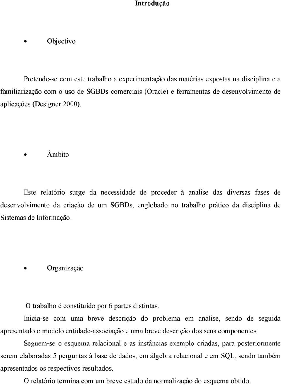 Âmbito Este relatório surge da necessidade de proceder à analise das diversas fases de desenvolvimento da criação de um SGBDs, englobado no trabalho prático da disciplina de Sistemas de Informação.