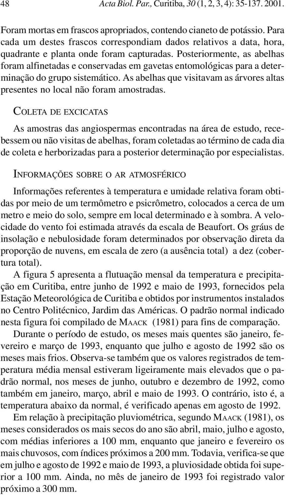 Posteriormente, as abelhas foram alfinetadas e conservadas em gavetas entomológicas para a determinação do grupo sistemático.