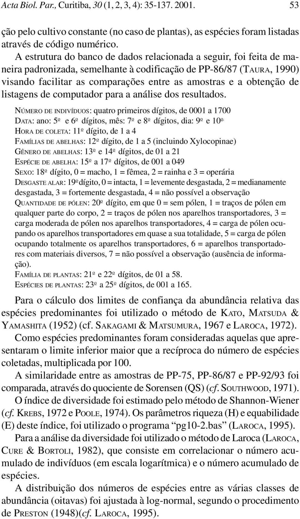 obtenção de listagens de computador para a análise dos resultados. NÚMERO DE INDIVÍDUOS: quatro primeiros dígitos, de 0001 a 1700 DATA: ano: 5 o e 6 o dígitos, mês: 7 o e 8 o dígitos, dia: 9 o e 10 o.