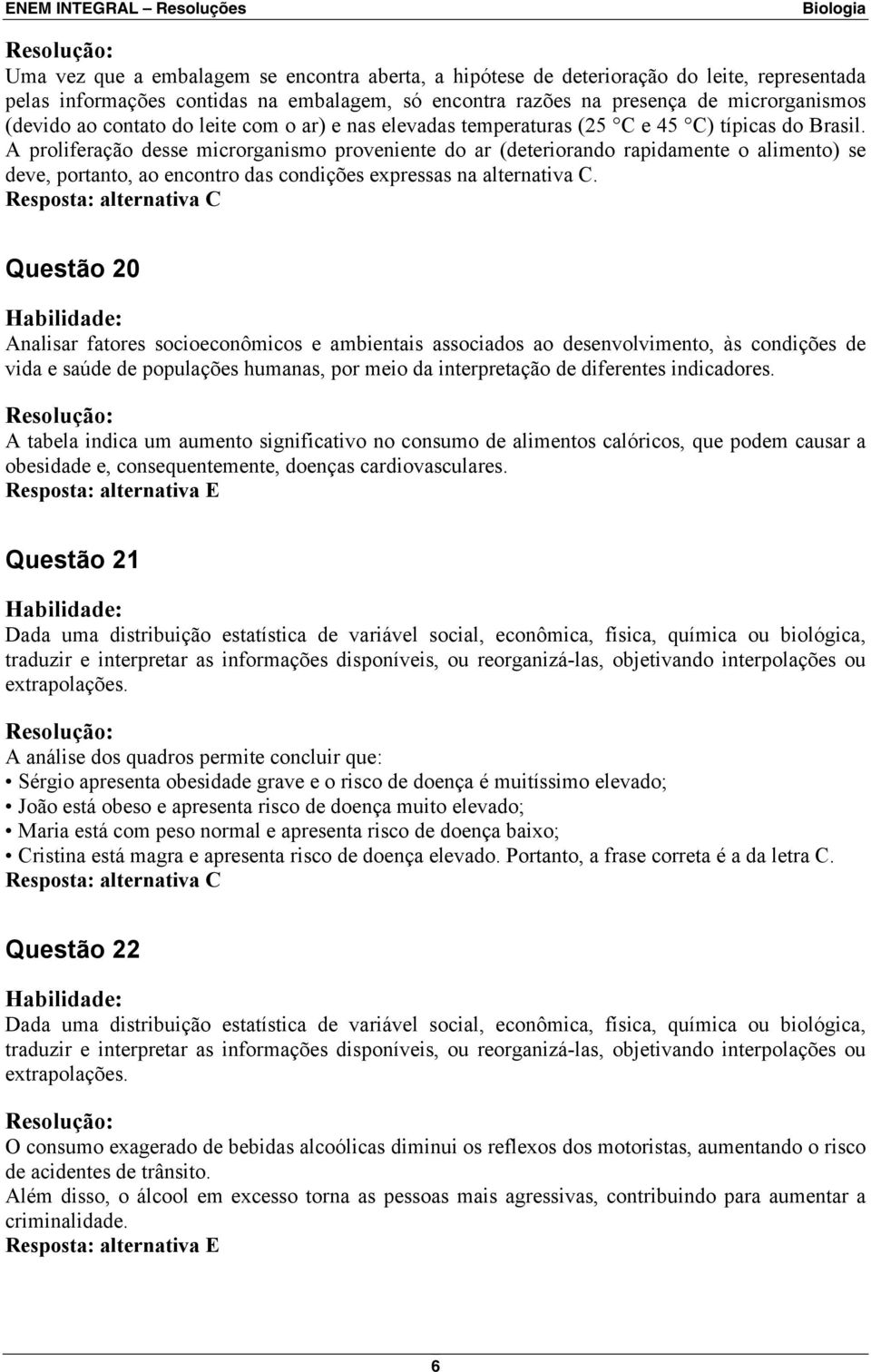 A proliferação desse microrganismo proveniente do ar (deteriorando rapidamente o alimento) se deve, portanto, ao encontro das condições expressas na alternativa C.