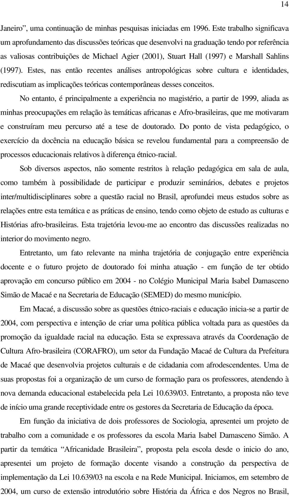 Sahlins (1997). Estes, nas então recentes análises antropológicas sobre cultura e identidades, rediscutiam as implicações teóricas contemporâneas desses conceitos.