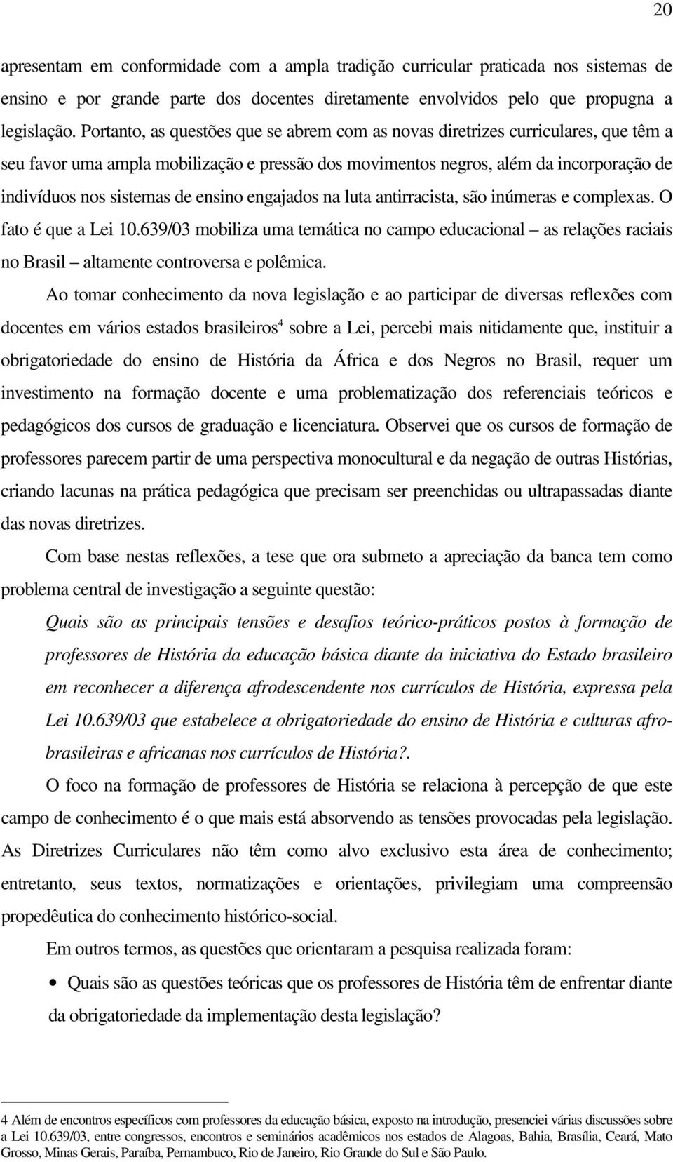 ensino engajados na luta antirracista, são inúmeras e complexas. O fato é que a Lei 10.639/03 mobiliza uma temática no campo educacional as relações raciais no Brasil altamente controversa e polêmica.