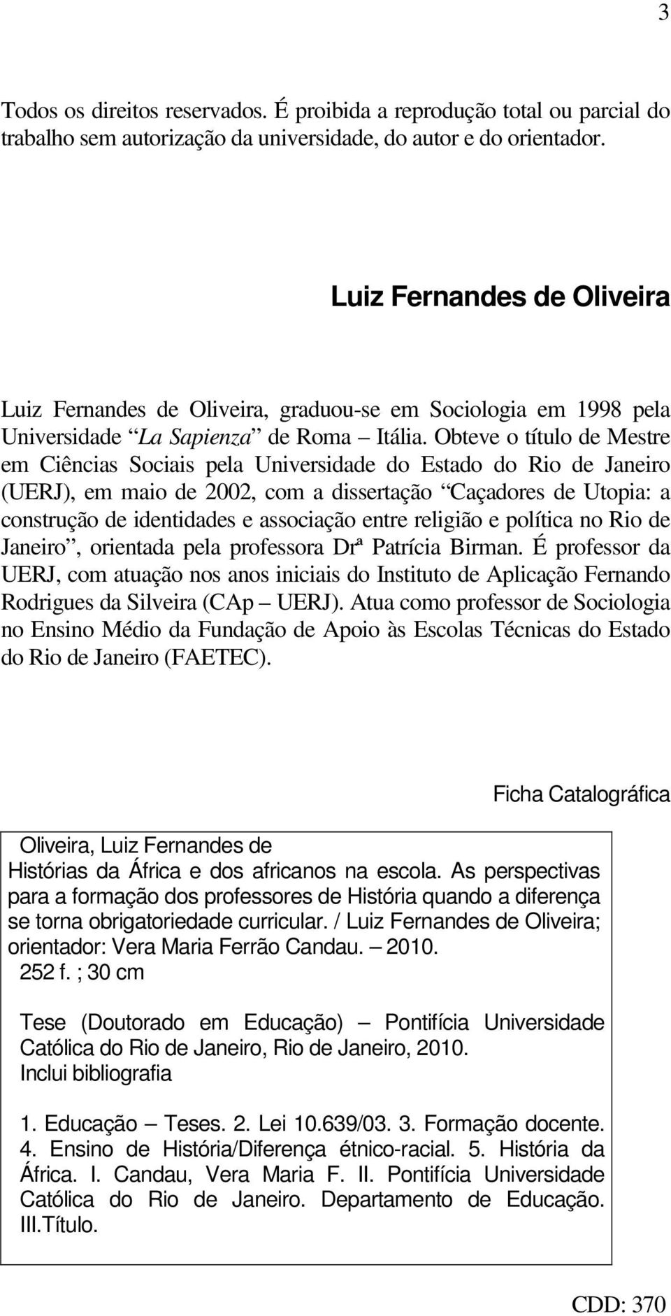 Obteve o título de Mestre em Ciências Sociais pela Universidade do Estado do Rio de Janeiro (UERJ), em maio de 2002, com a dissertação Caçadores de Utopia: a construção de identidades e associação