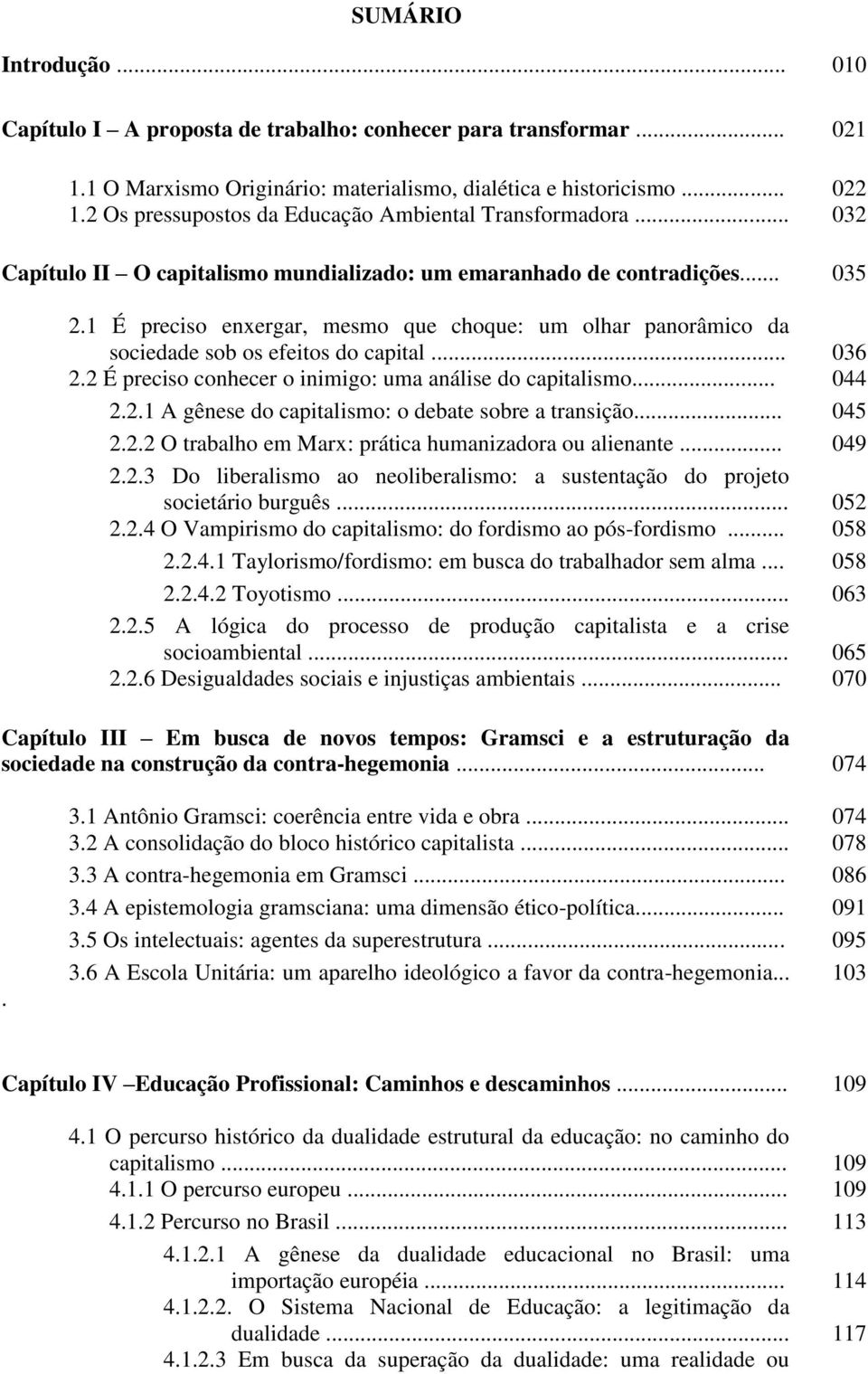 1 É preciso enxergar, mesmo que choque: um olhar panorâmico da sociedade sob os efeitos do capital... 036 2.2 É preciso conhecer o inimigo: uma análise do capitalismo... 044 2.2.1 A gênese do capitalismo: o debate sobre a transição.