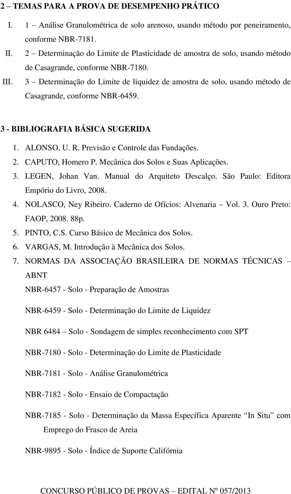 3 Determinação do Limite de liquidez de amostra de solo, usando método de Casagrande, conforme NBR-6459. 3 - BIBLIOGRAFIA BÁSICA SUGERIDA 1. ALONSO, U. R. Previsão e Controle das Fundações. 2.