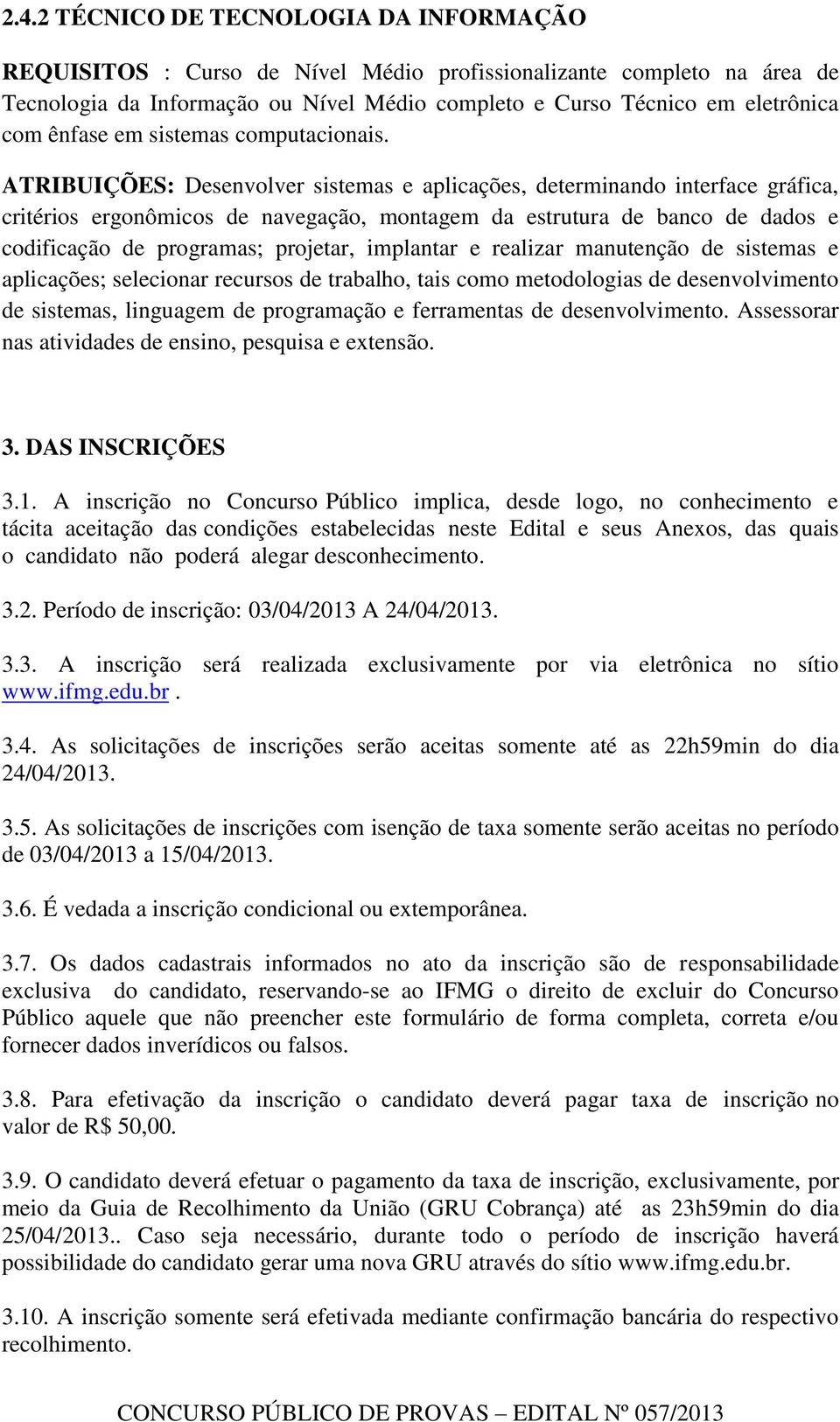 ATRIBUIÇÕES: Desenvolver sistemas e aplicações, determinando interface gráfica, critérios ergonômicos de navegação, montagem da estrutura de banco de dados e codificação de programas; projetar,