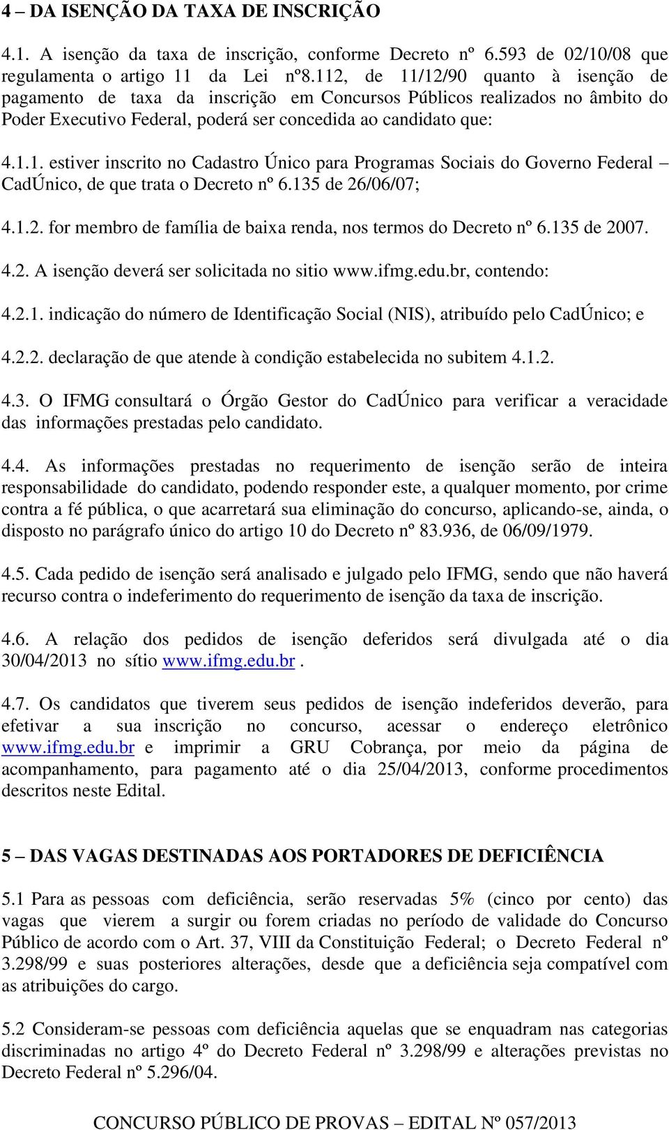 135 de 26/06/07; 4.1.2. for membro de família de baixa renda, nos termos do Decreto nº 6.135 de 2007. 4.2. A isenção deverá ser solicitada no sitio www.ifmg.edu.br, contendo: 4.2.1. indicação do número de Identificação Social (NIS), atribuído pelo CadÚnico; e 4.