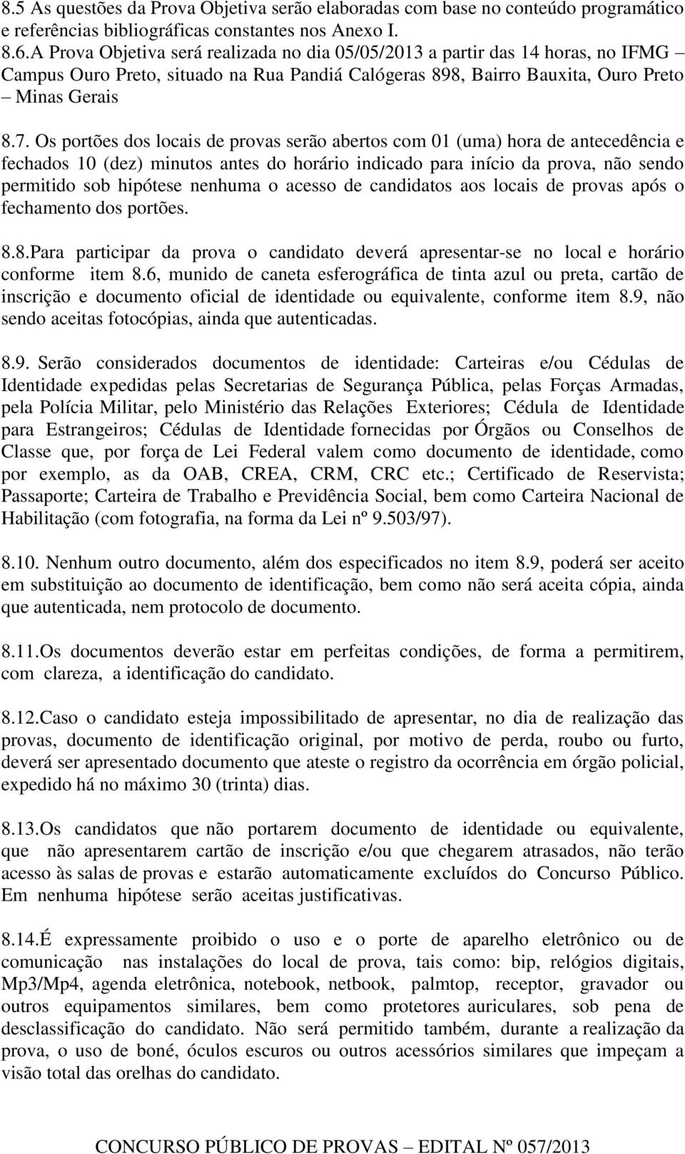 Os portões dos locais de provas serão abertos com 01 (uma) hora de antecedência e fechados 10 (dez) minutos antes do horário indicado para início da prova, não sendo permitido sob hipótese nenhuma o