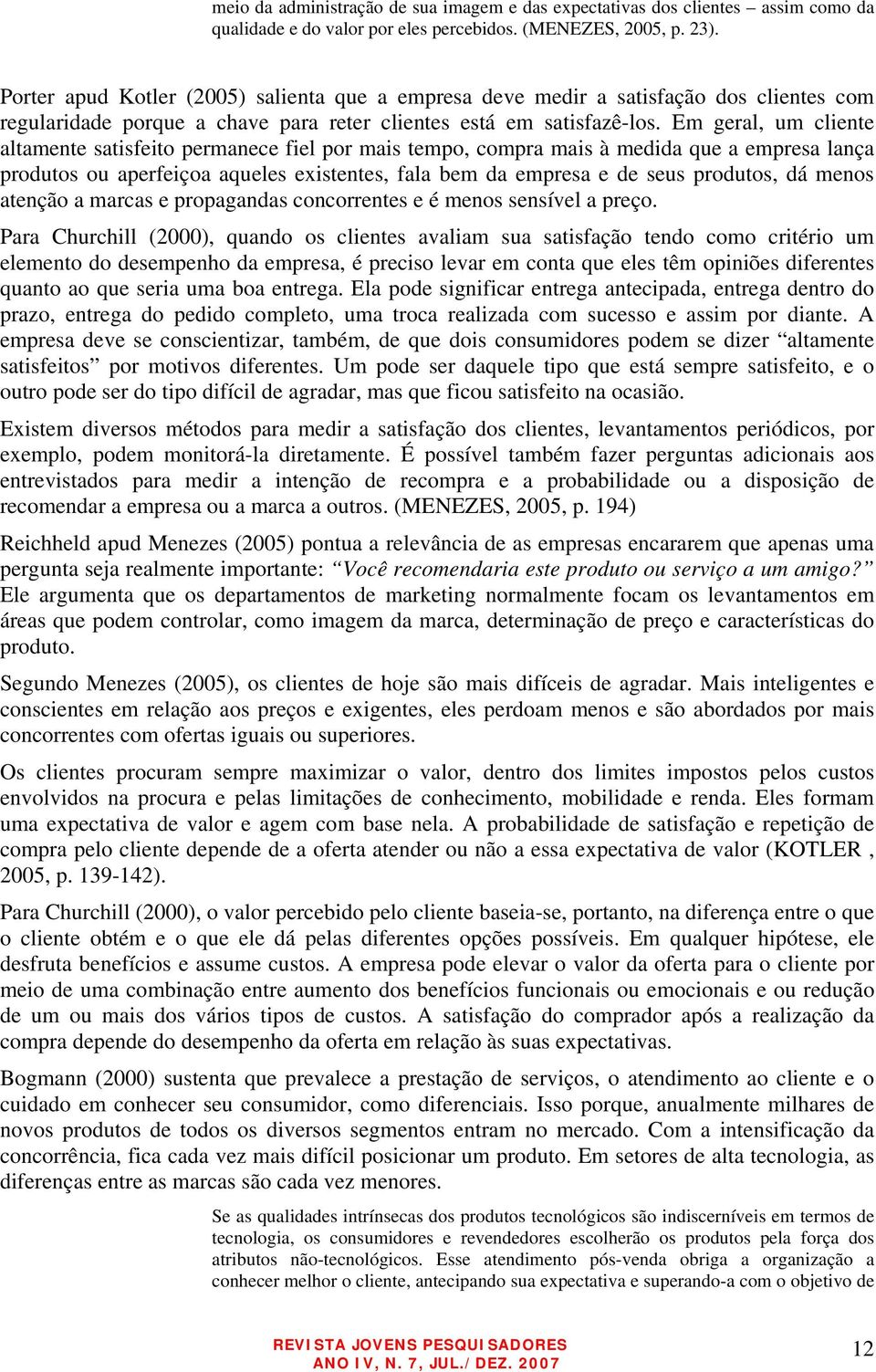 Em geral, um cliente altamente satisfeito permanece fiel por mais tempo, compra mais à medida que a empresa lança produtos ou aperfeiçoa aqueles existentes, fala bem da empresa e de seus produtos, dá