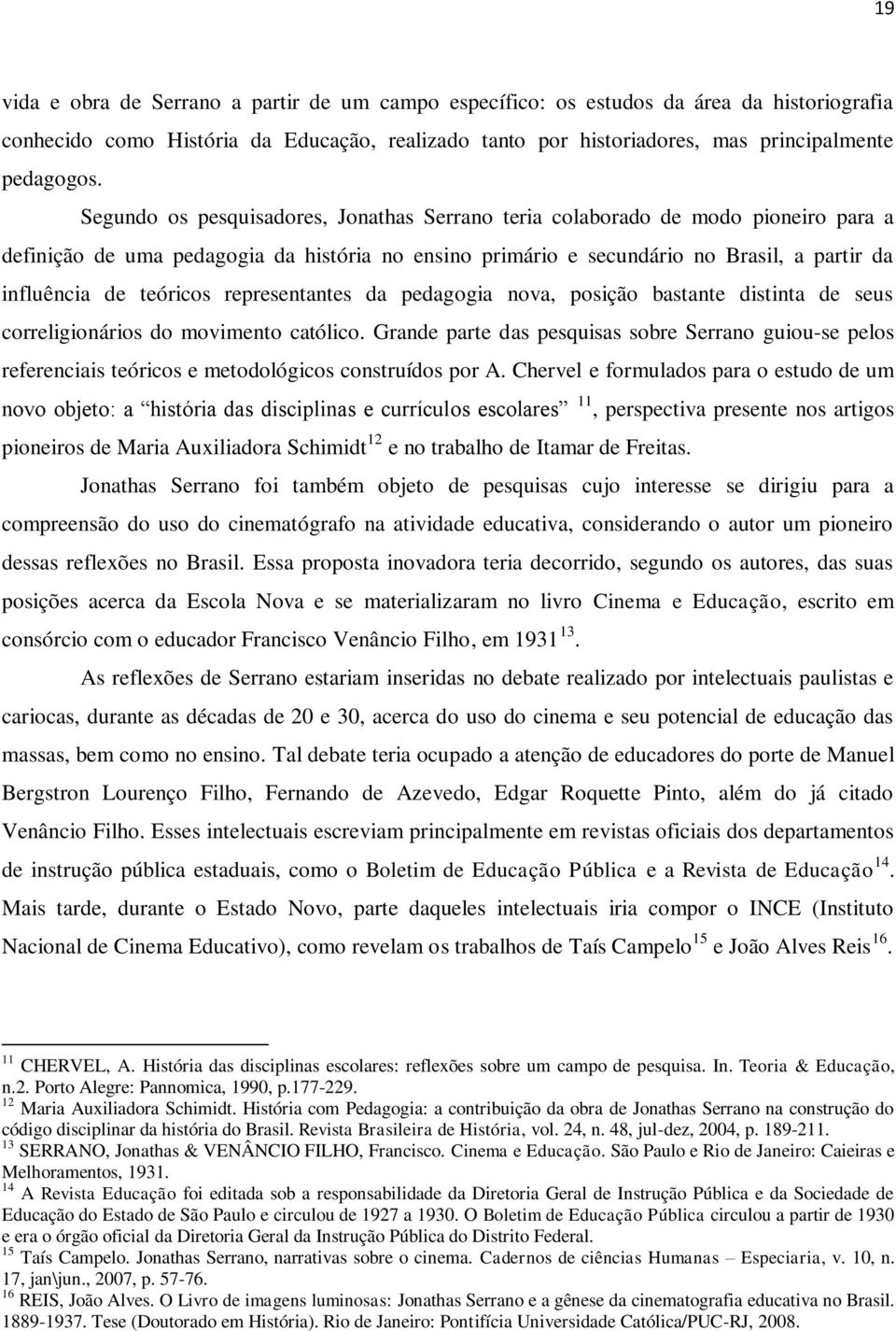 teóricos representantes da pedagogia nova, posição bastante distinta de seus correligionários do movimento católico.