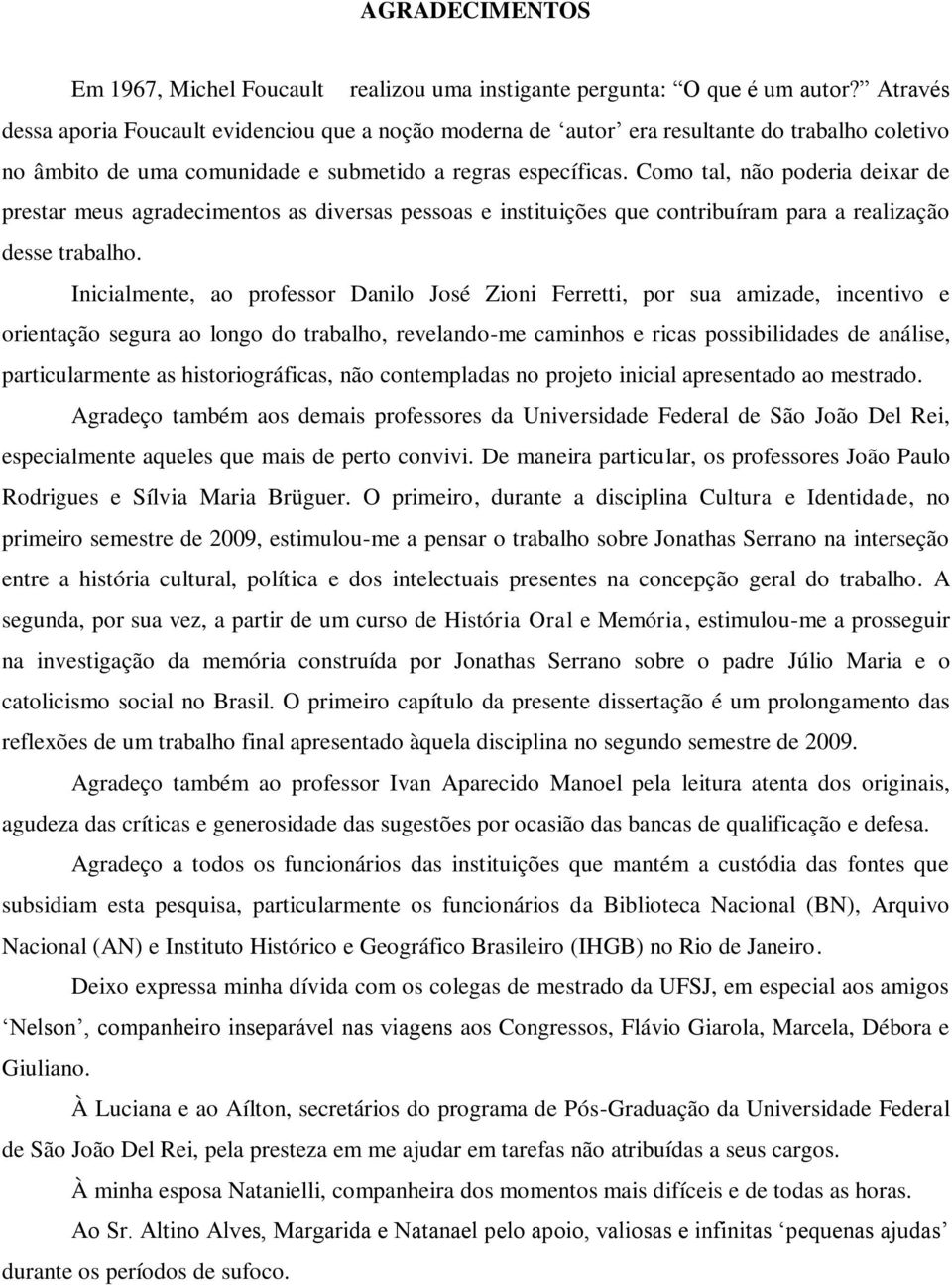 Como tal, não poderia deixar de prestar meus agradecimentos as diversas pessoas e instituições que contribuíram para a realização desse trabalho.