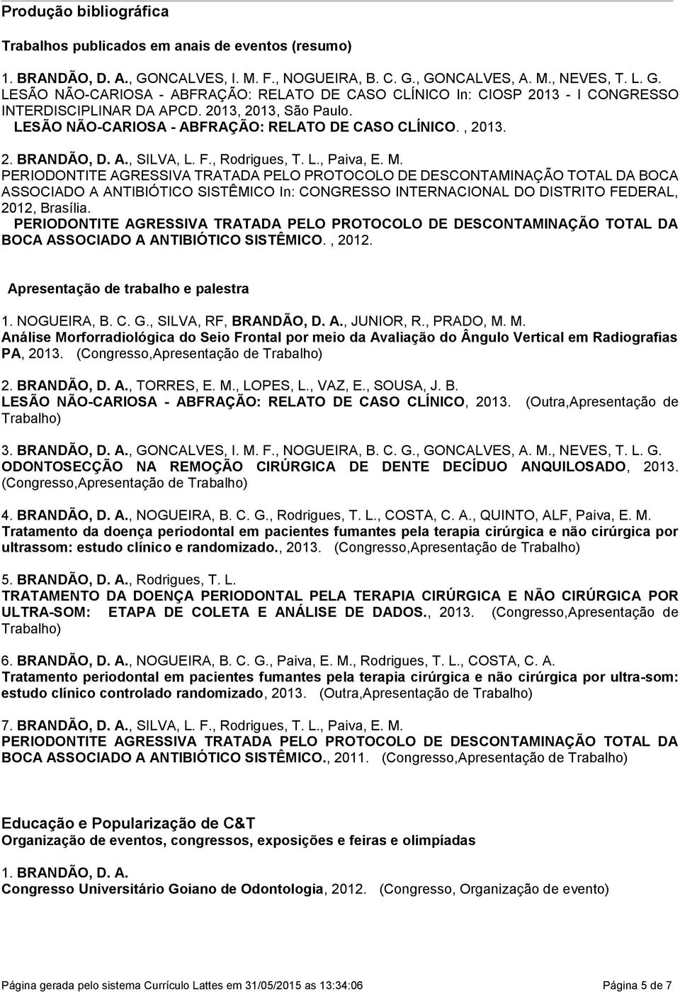 PERIODONTITE AGRESSIVA TRATADA PELO PROTOCOLO DE DESCONTAMINAÇÃO TOTAL DA BOCA ASSOCIADO A ANTIBIÓTICO SISTÊMICO In: CONGRESSO INTERNACIONAL DO DISTRITO FEDERAL, 2012, Brasília PERIODONTITE AGRESSIVA