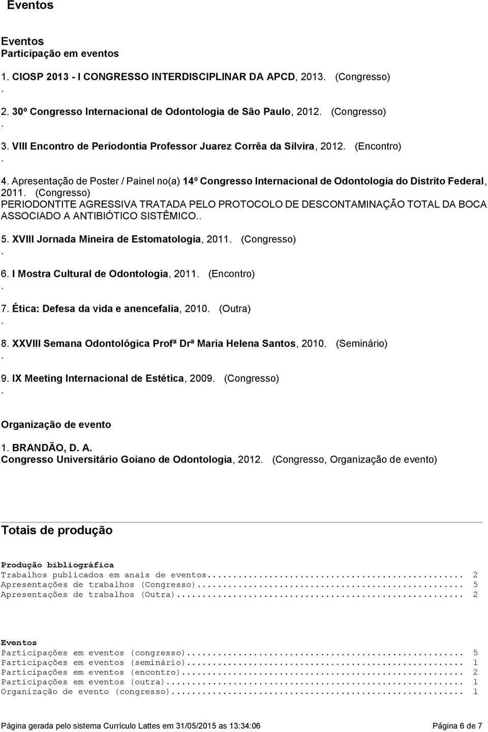 PERIODONTITE AGRESSIVA TRATADA PELO PROTOCOLO DE DESCONTAMINAÇÃO TOTAL DA BOCA ASSOCIADO A ANTIBIÓTICO SISTÊMICO 5 XVIII Jornada Mineira de Estomatologia, 2011 (Congresso) 6 I Mostra Cultural de