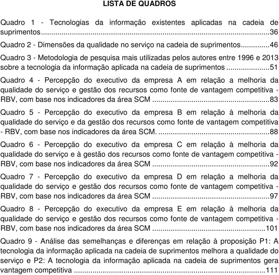 .. 51 Quadro 4 - Percepção do executivo da empresa A em relação a melhoria da qualidade do serviço e gestão dos recursos como fonte de vantagem competitiva - RBV, com base nos indicadores da área SCM.