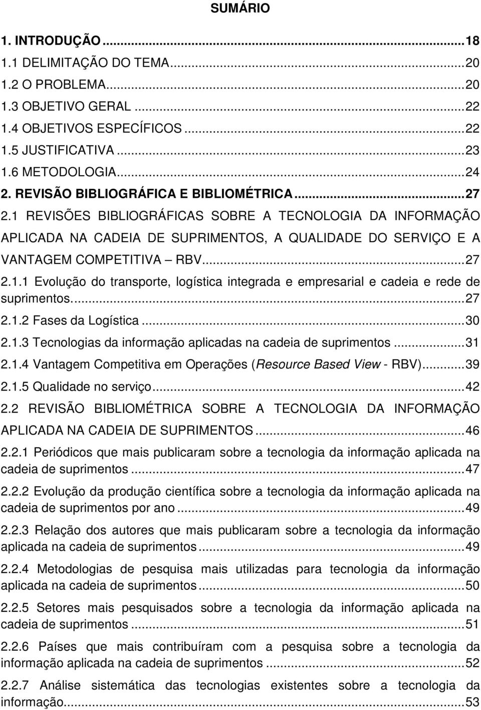 ... 27 2.1.2 Fases da Logística... 30 2.1.3 Tecnologias da informação aplicadas na cadeia de suprimentos... 31 2.1.4 Vantagem Competitiva em Operações (Resource Based View - RBV)... 39 2.1.5 Qualidade no serviço.