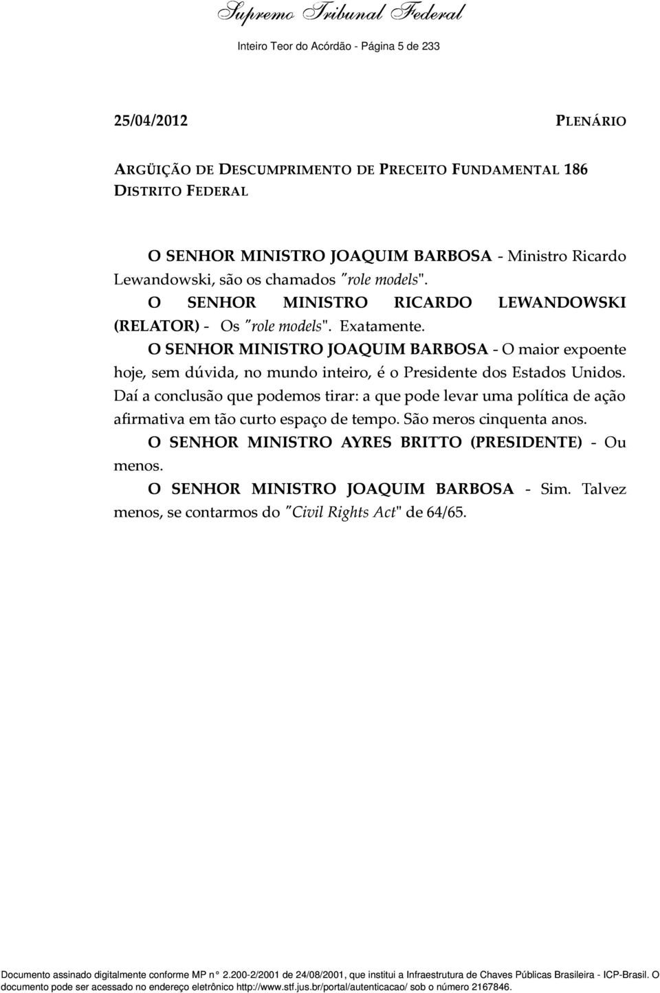 O SENHOR MINISTRO JOAQUIM BARBOSA - O maior expoente hoje, sem dúvida, no mundo inteiro, é o Presidente dos Estados Unidos.