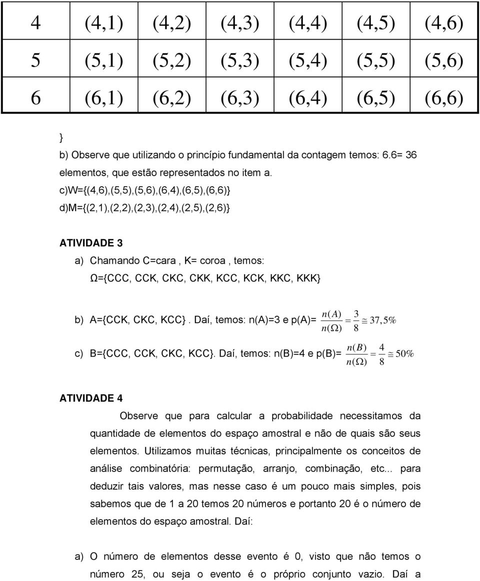 c)w={(4,6),(5,5),(5,6),(6,4),(6,5),(6,6)} d)m={(2,1),(2,2),(2,3),(2,4),(2,5),(2,6)} ATIVIDADE 3 a) Chamando C=cara, K= coroa, temos: Ω={CCC, CCK, CKC, CKK, KCC, KCK, KKC, KKK} b) A={CCK, CKC, KCC}.