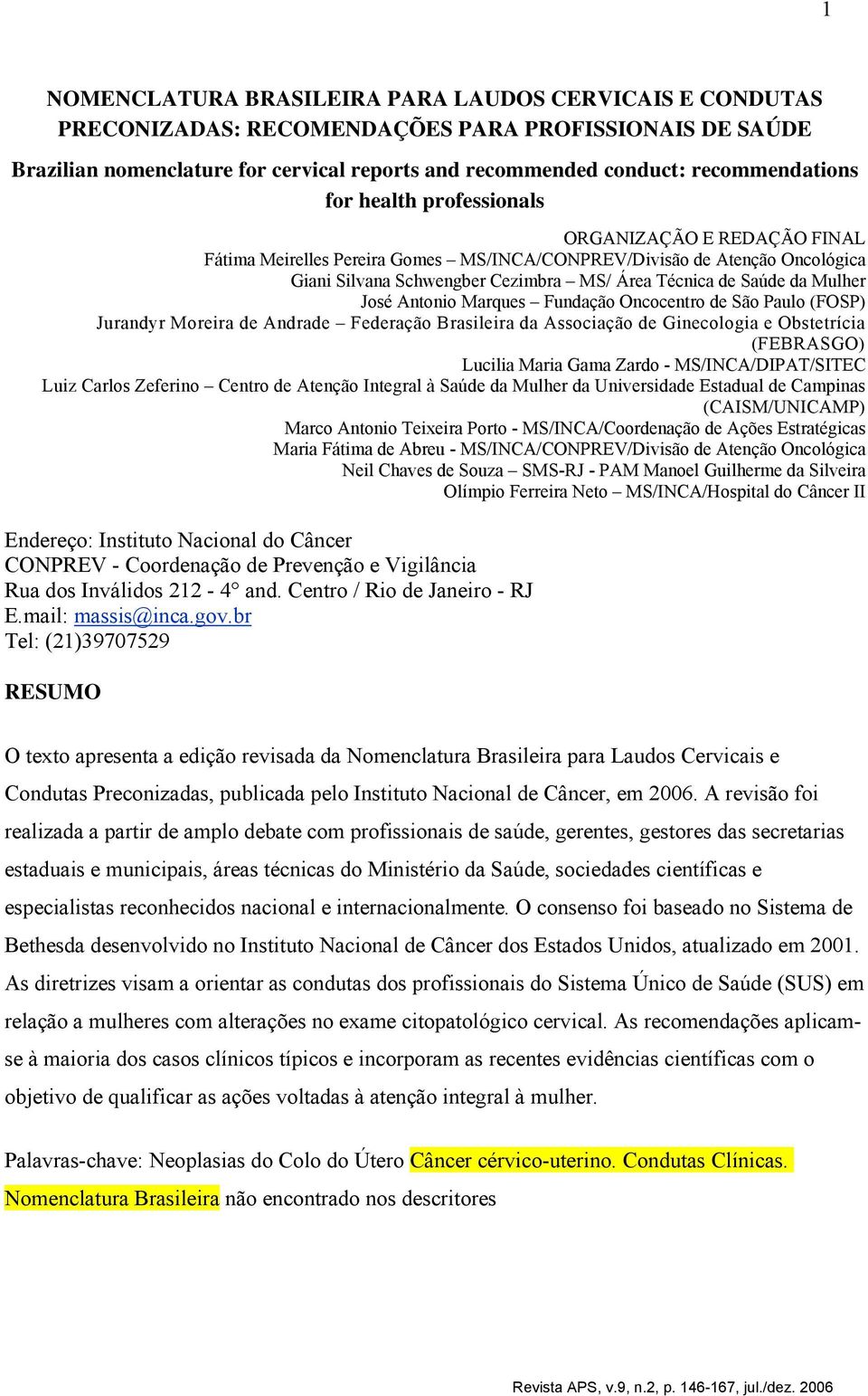 José Antonio Marques Fundação Oncocentro de São Paulo (FOSP) Jurandyr Moreira de Andrade Federação Brasileira da Associação de Ginecologia e Obstetrícia (FEBRASGO) Lucilia Maria Gama Zardo -