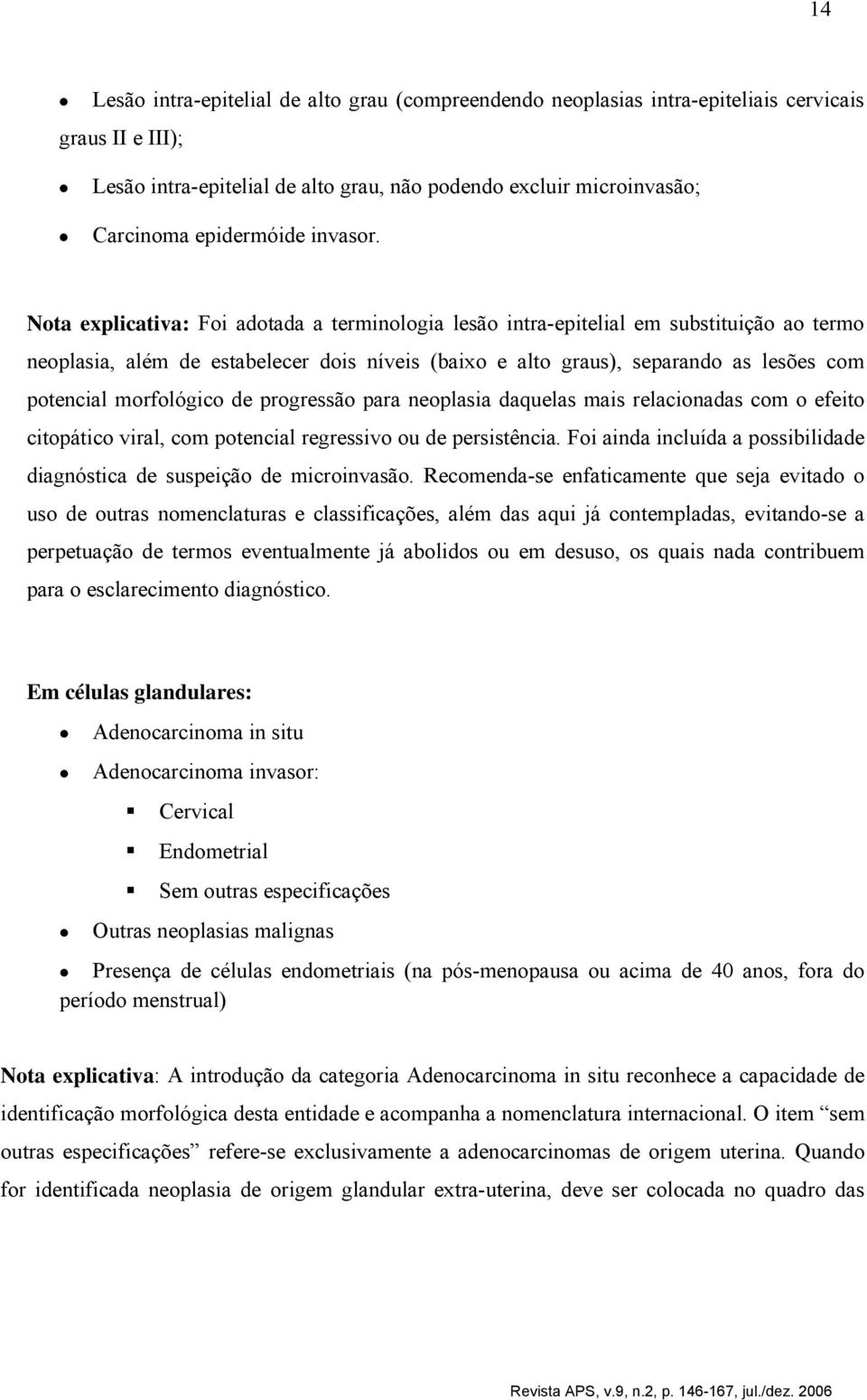 Nota explicativa: Foi adotada a terminologia lesão intra-epitelial em substituição ao termo neoplasia, além de estabelecer dois níveis (baixo e alto graus), separando as lesões com potencial